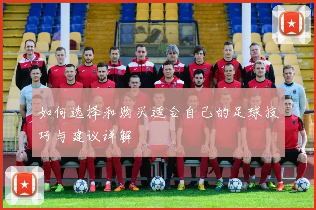 如何选择和购买适合自己的足球技巧与建议详解