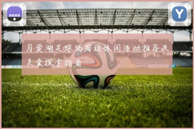 月爱湖足球场周边休闲活动推荐及美食探索指南