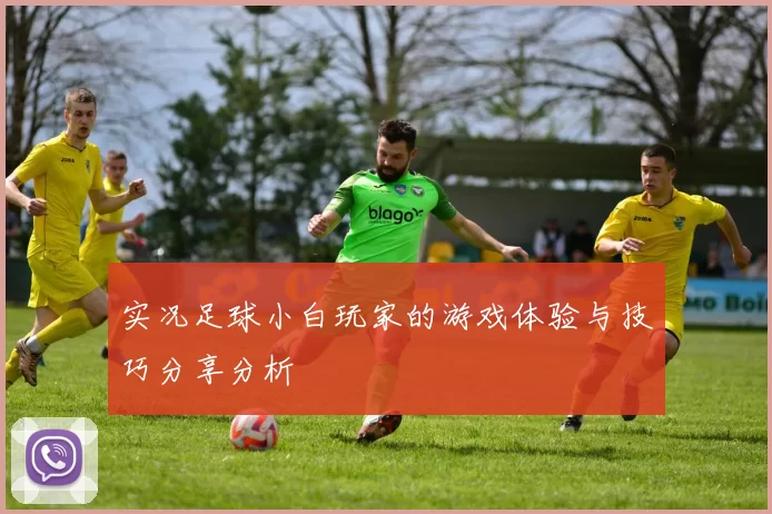 实况足球小白玩家的游戏体验与技巧分享分析