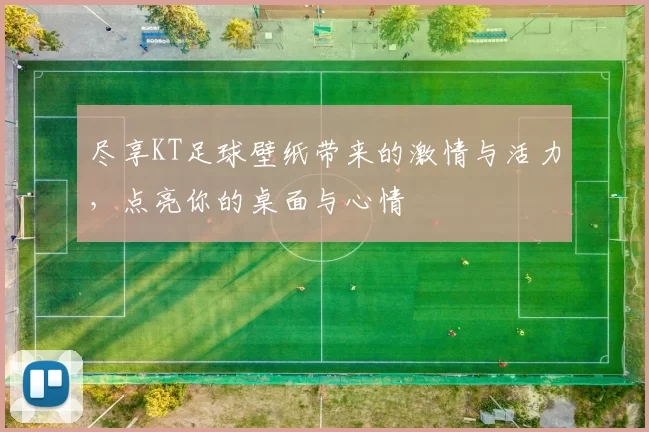 尽享KT足球壁纸带来的激情与活力，点亮你的桌面与心情